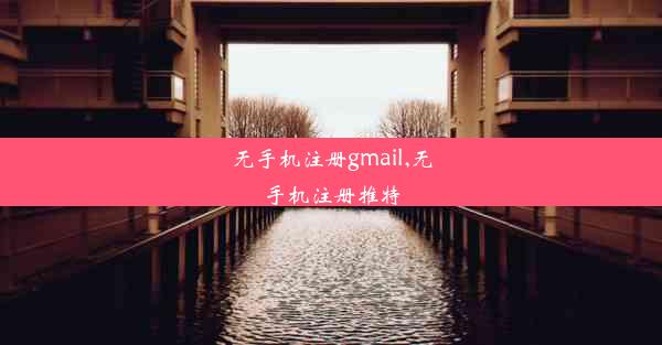 无手机注册gmail,无手机注册推特