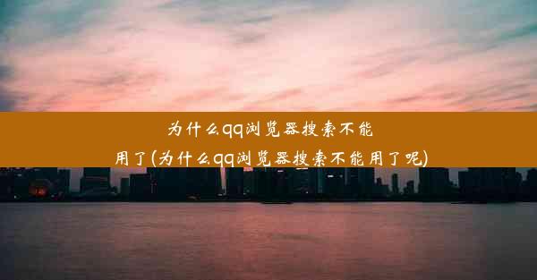 为什么qq浏览器搜索不能用了(为什么qq浏览器搜索不能用了呢)