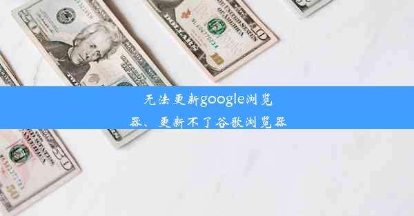 无法更新google浏览器、更新不了谷歌浏览器