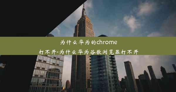 为什么华为的chrome打不开-为什么华为谷歌浏览器打不开