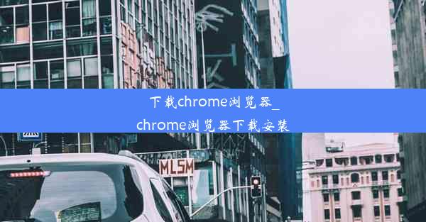 下载chrome浏览器_chrome浏览器下载安装