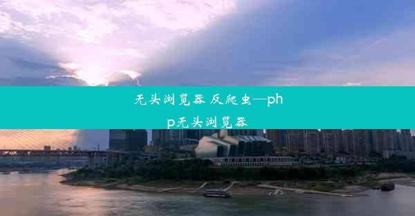 无头浏览器 反爬虫—php无头浏览器