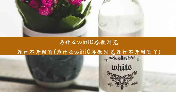 为什么win10谷歌浏览器打不开网页(为什么win10谷歌浏览器打不开网页了)