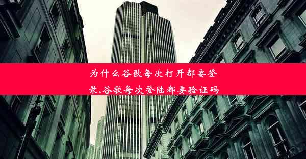 为什么谷歌每次打开都要登录,谷歌每次登陆都要验证码