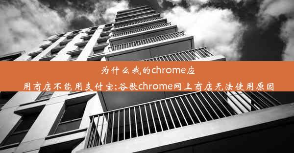 为什么我的chrome应用商店不能用支付宝;谷歌chrome网上商店无法使用原因