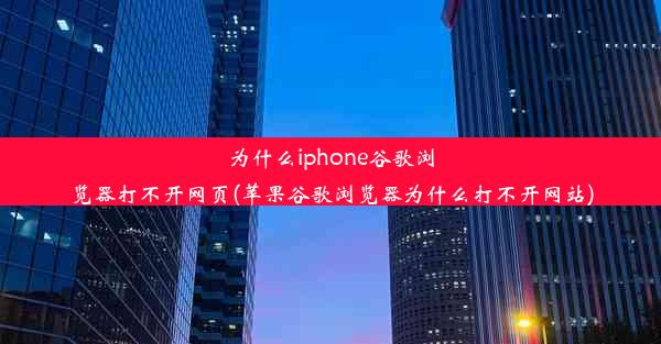 为什么iphone谷歌浏览器打不开网页(苹果谷歌浏览器为什么打不开网站)