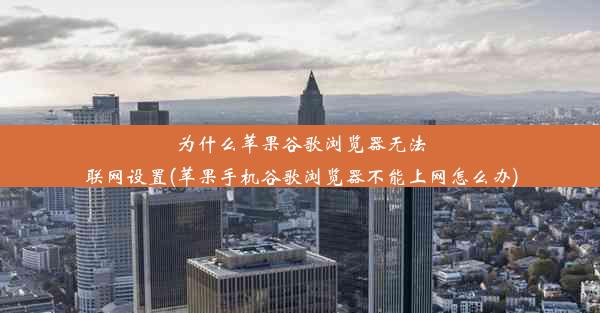 为什么苹果谷歌浏览器无法联网设置(苹果手机谷歌浏览器不能上网怎么办)