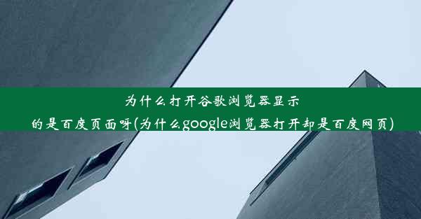 为什么打开谷歌浏览器显示的是百度页面呀(为什么google浏览器打开却是百度网页)