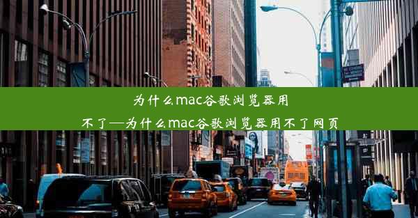 为什么mac谷歌浏览器用不了—为什么mac谷歌浏览器用不了网页