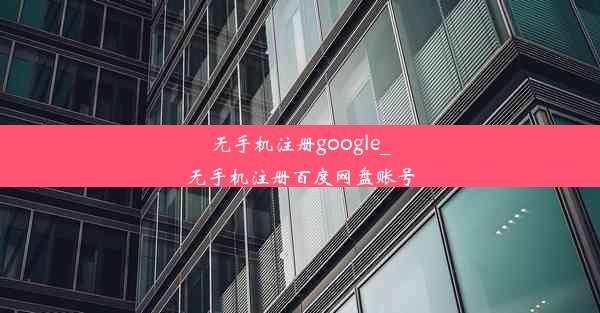 无手机注册google_无手机注册百度网盘账号