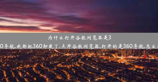 为什么打开谷歌浏览器是360导航,我都把360卸载了,点开谷歌浏览器,打开的是360导航,怎么办