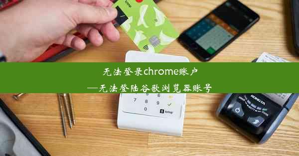 无法登录chrome账户—无法登陆谷歌浏览器账号