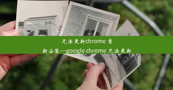 无法更新chrome 重新安装—google chrome 无法更新