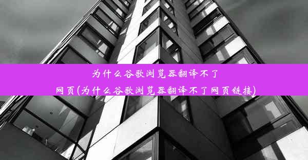 为什么谷歌浏览器翻译不了网页(为什么谷歌浏览器翻译不了网页链接)