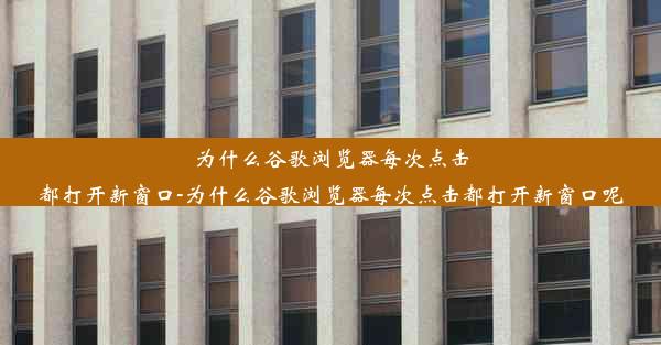 为什么谷歌浏览器每次点击都打开新窗口-为什么谷歌浏览器每次点击都打开新窗口呢