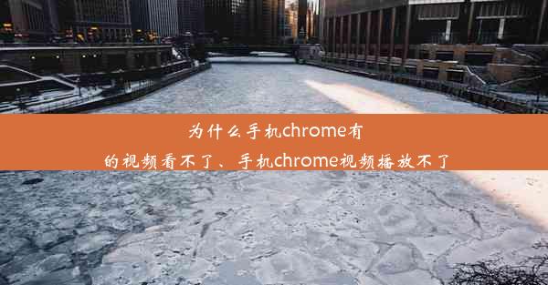 为什么手机chrome有的视频看不了、手机chrome视频播放不了