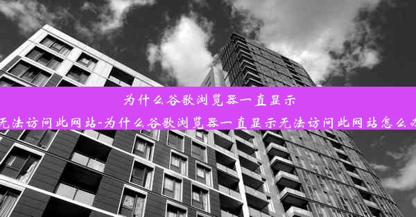 为什么谷歌浏览器一直显示无法访问此网站-为什么谷歌浏览器一直显示无法访问此网站怎么办