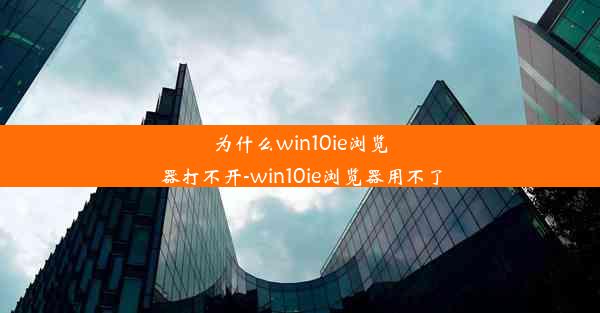 为什么win10ie浏览器打不开-win10ie浏览器用不了