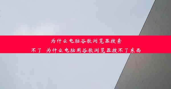 为什么电脑谷歌浏览器搜索不了_为什么电脑用谷歌浏览器搜不了东西