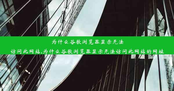 为什么谷歌浏览器显示无法访问此网站,为什么谷歌浏览器显示无法访问此网站的网址