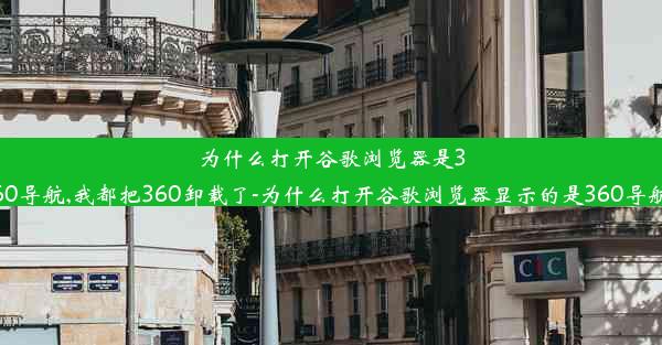 为什么打开谷歌浏览器是360导航,我都把360卸载了-为什么打开谷歌浏览器显示的是360导航