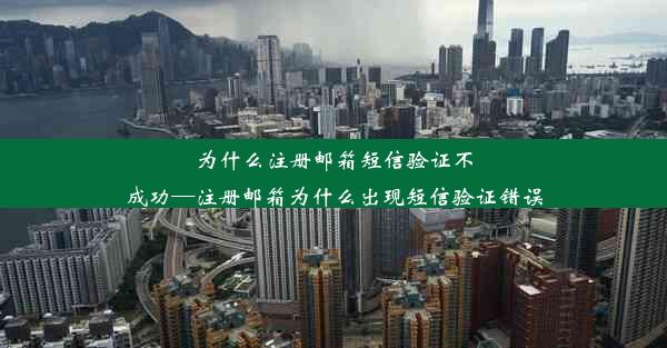 为什么注册邮箱短信验证不成功—注册邮箱为什么出现短信验证错误