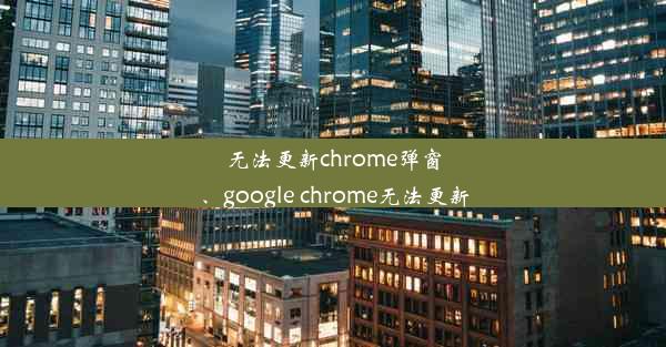 无法更新chrome弹窗、google chrome无法更新