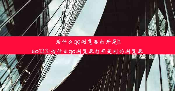 为什么qq浏览器打开是hao123;为什么qq浏览器打开是别的浏览器