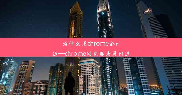 为什么用chrome会闪退—chrome浏览器老是闪退