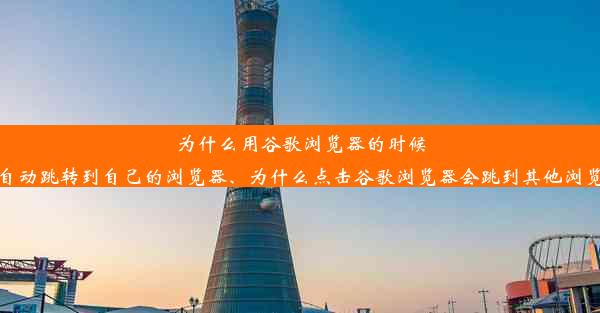 为什么用谷歌浏览器的时候会自动跳转到自己的浏览器、为什么点击谷歌浏览器会跳到其他浏览器