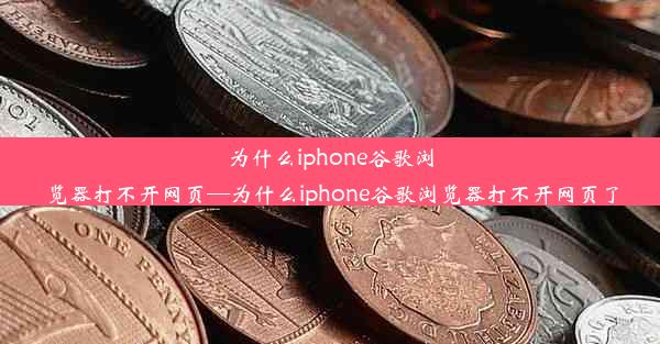 为什么iphone谷歌浏览器打不开网页—为什么iphone谷歌浏览器打不开网页了