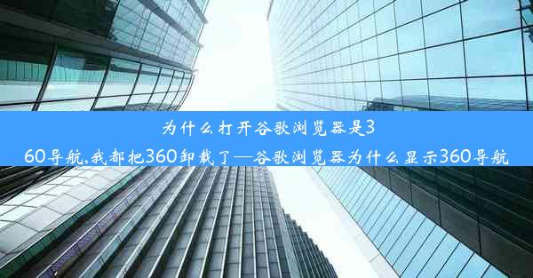 为什么打开谷歌浏览器是360导航,我都把360卸载了—谷歌浏览器为什么显示360导航