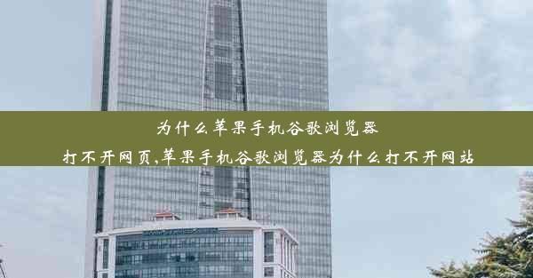 为什么苹果手机谷歌浏览器打不开网页,苹果手机谷歌浏览器为什么打不开网站