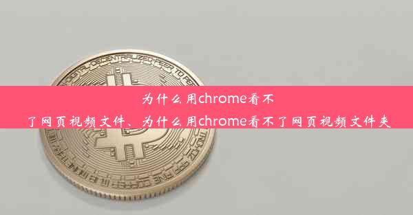 为什么用chrome看不了网页视频文件、为什么用chrome看不了网页视频文件夹