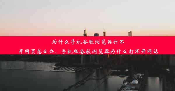 为什么手机谷歌浏览器打不开网页怎么办、手机版谷歌浏览器为什么打不开网站