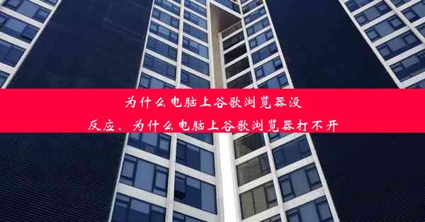 为什么电脑上谷歌浏览器没反应、为什么电脑上谷歌浏览器打不开