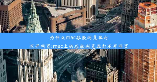 为什么mac谷歌浏览器打不开网页;mac上的谷歌浏览器打不开网页