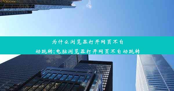 为什么浏览器打开网页不自动跳转;电脑浏览器打开网页不自动跳转