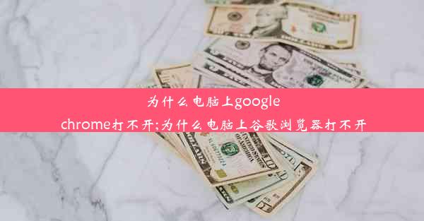 为什么电脑上google chrome打不开;为什么电脑上谷歌浏览器打不开