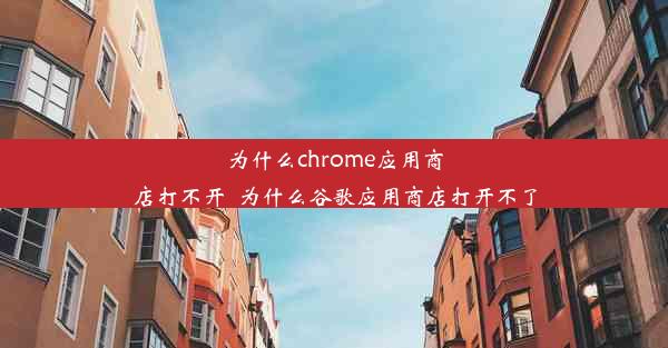 为什么chrome应用商店打不开_为什么谷歌应用商店打开不了