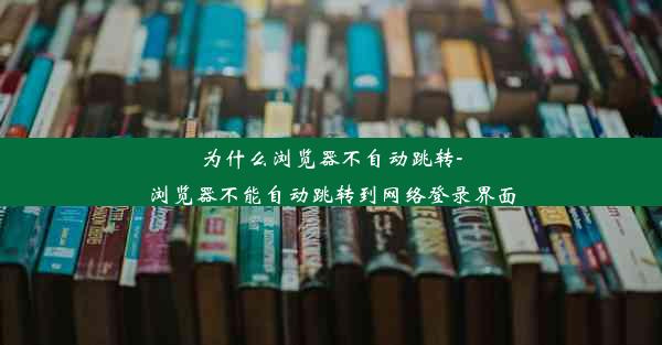 为什么浏览器不自动跳转-浏览器不能自动跳转到网络登录界面