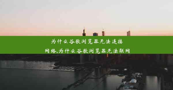 为什么谷歌浏览器无法连接网络,为什么谷歌浏览器无法联网