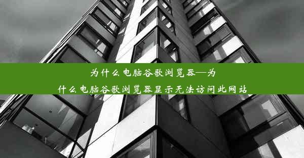 为什么电脑谷歌浏览器—为什么电脑谷歌浏览器显示无法访问此网站