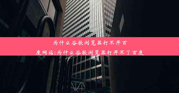 为什么谷歌浏览器打不开百度网站;为什么谷歌浏览器打开不了百度