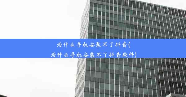 为什么手机安装不了抖音(为什么手机安装不了抖音软件)