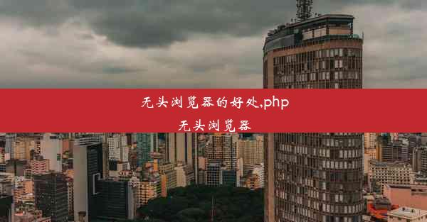 无头浏览器的好处,php无头浏览器