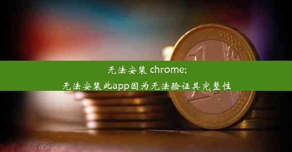 无法安装 chrome;无法安装此app因为无法验证其完整性