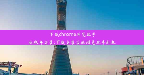 下载chrome浏览器手机版并安装;下载安装谷歌浏览器手机版