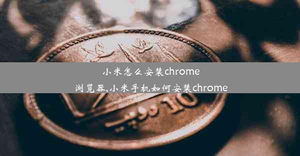 小米怎么安装chrome浏览器,小米手机如何安装chrome