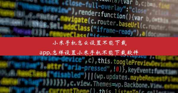 小米手机怎么设置不能下载app,怎样设置小米手机不能下载软件